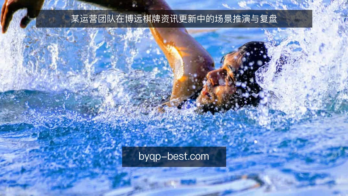 某运营团队在博远棋牌资讯更新中的场景推演与复盘