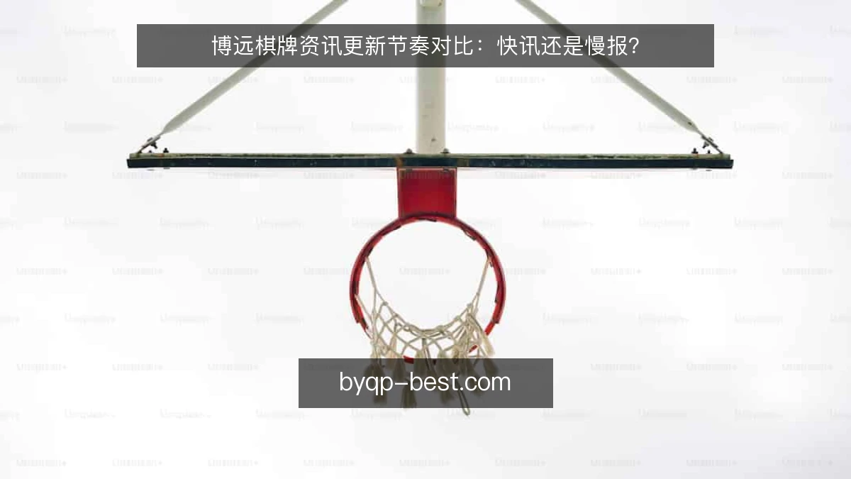 博远棋牌资讯更新节奏对比：快讯还是慢报？