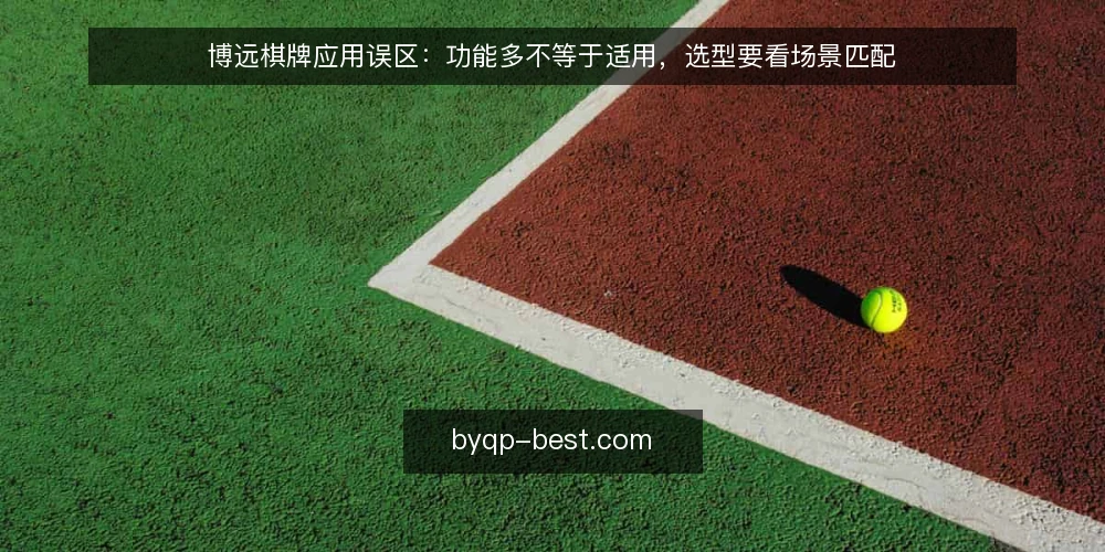 博远棋牌应用误区:功能多不等于适用,选型要看场景匹配 — 误区一:功能越多越可靠 配图