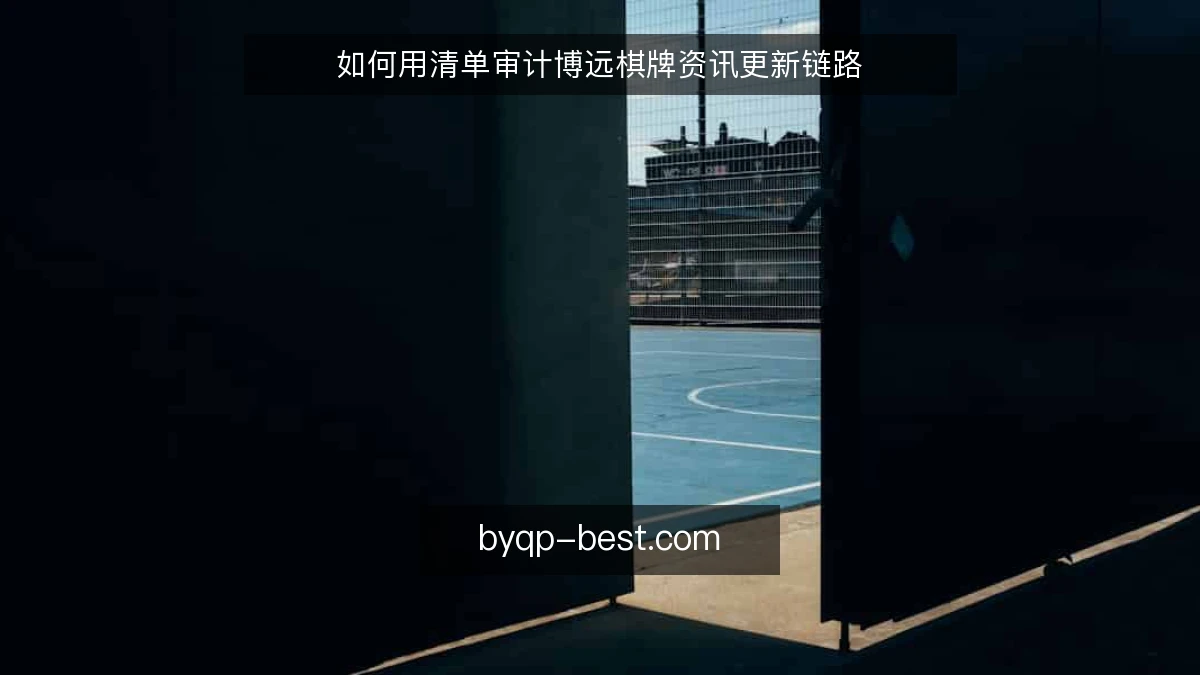 如何用清单审计博远棋牌资讯更新链路
