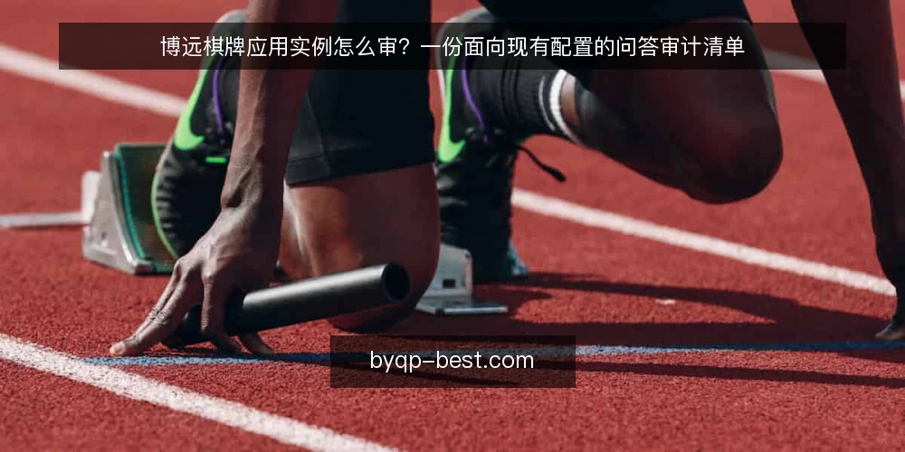 博远棋牌应用实例怎么审?一份面向现有配置的问答审计清单 — 为什么现在就该审一遍博远棋牌应用实例 配图
