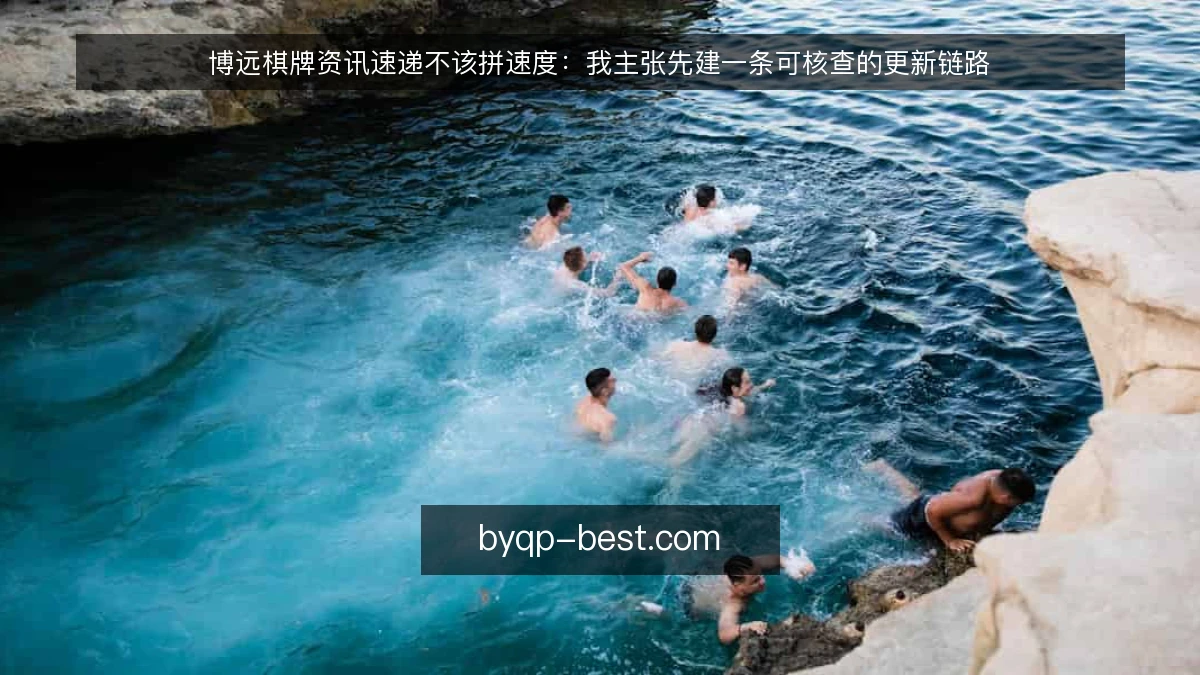 博远棋牌资讯速递不该拼速度：我主张先建一条可核查的更新链路