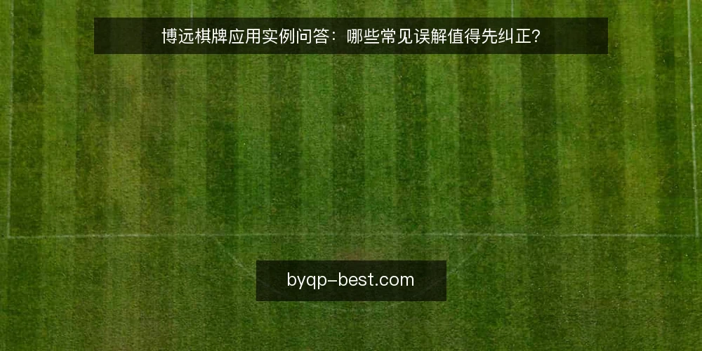 博远棋牌应用实例问答：哪些常见误解值得先纠正？ — 先厘清：博远棋牌应用实例到底在解决什么问题？ 配图