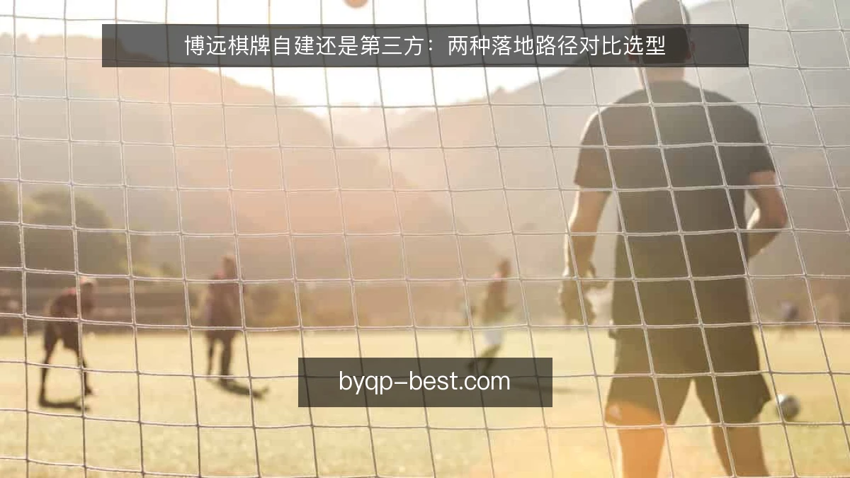 博远棋牌自建还是第三方：两种落地路径对比选型