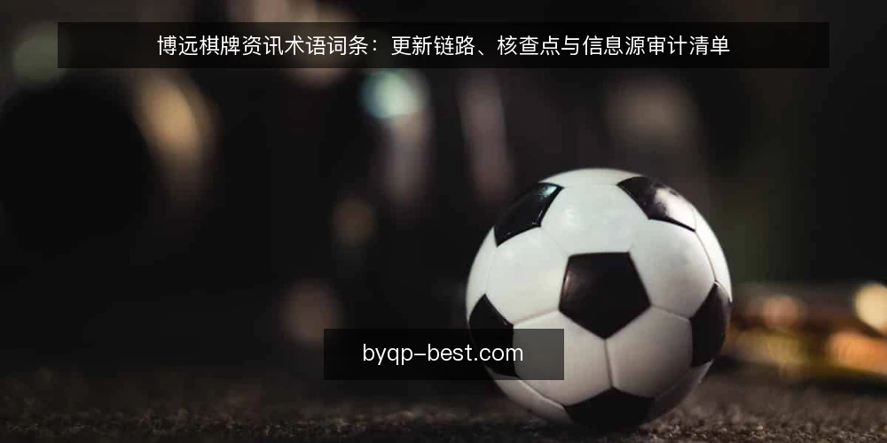 博远棋牌资讯术语词条：更新链路、核查点与信息源审计清单 — 为什么现在要做术语审计 配图