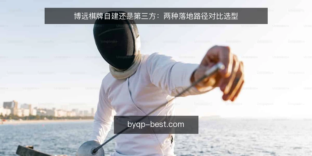 博远棋牌自建还是第三方：两种落地路径对比选型 — 先定评估标准：选型前要回答的问题 配图
