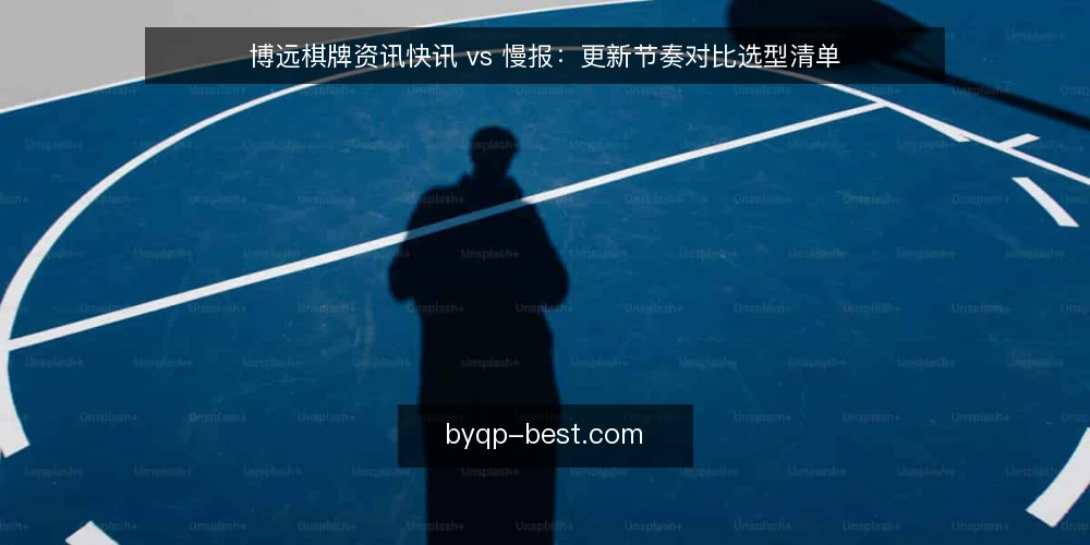 博远棋牌资讯快讯 vs 慢报：更新节奏对比选型清单 — 为什么现在需要审计更新节奏 配图